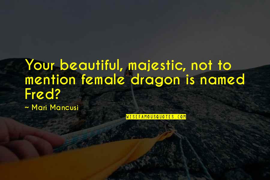 Mari Mancusi Quotes By Mari Mancusi: Your beautiful, majestic, not to mention female dragon