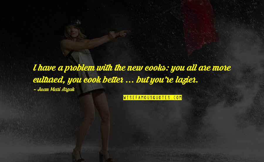 Mari Quotes By Juan Mari Arzak: I have a problem with the new cooks: Mari Quotes By Juan Mari Arzak: I have a problem with the new cooks: