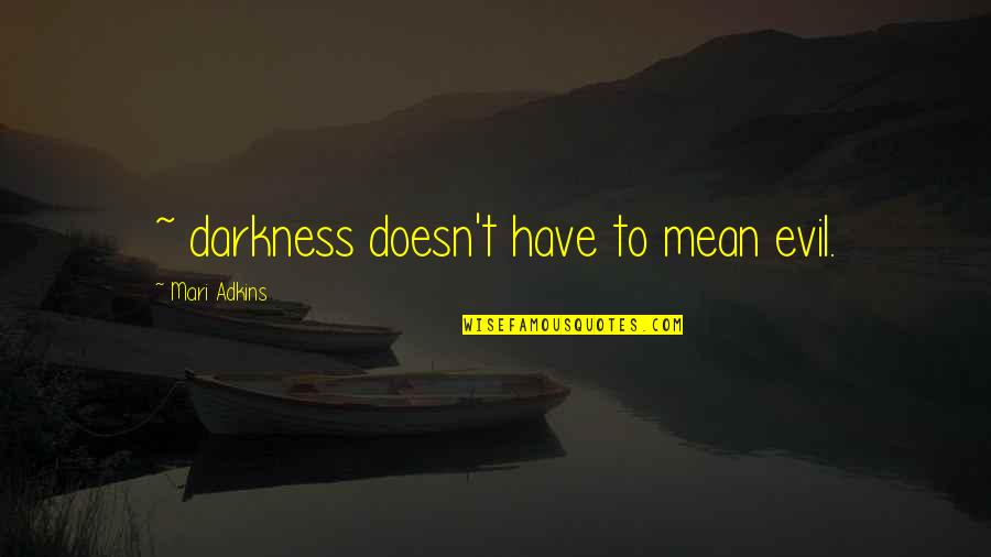Mari Quotes By Mari Adkins: ~ darkness doesn't have to mean evil. Mari Quotes By Mari Adkins: ~ darkness doesn't have to mean evil.