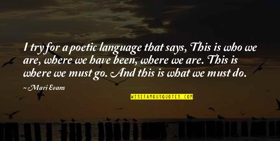 Mari Quotes By Mari Evans: I try for a poetic language that says, Mari Quotes By Mari Evans: I try for a poetic language that says,