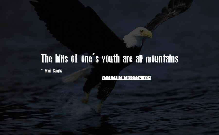 Mari Sandoz quotes: The hills of one's youth are all mountains