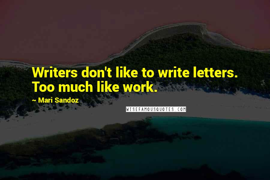 Mari Sandoz quotes: Writers don't like to write letters. Too much like work.