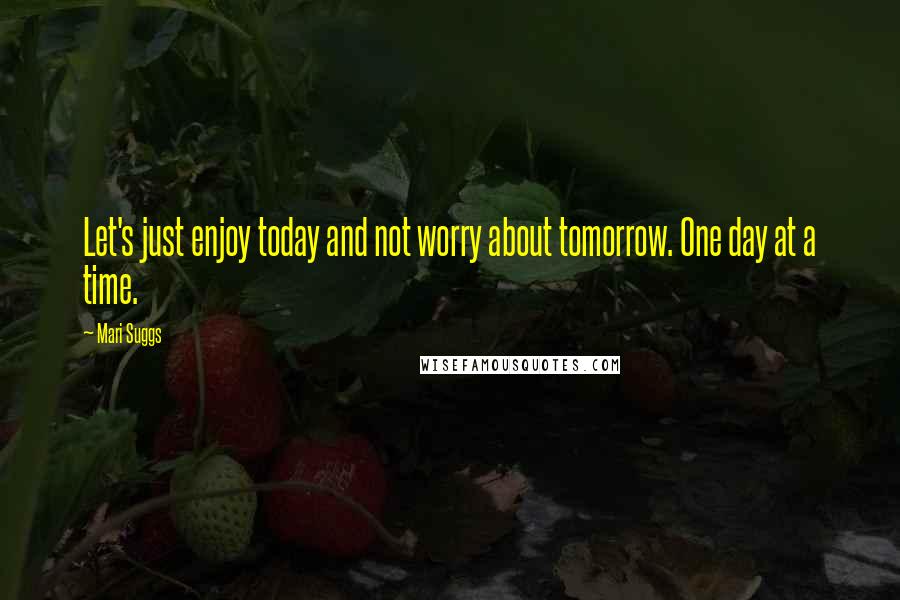 Mari Suggs quotes: Let's just enjoy today and not worry about tomorrow. One day at a time.