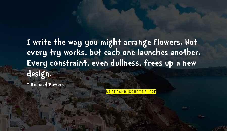 Maria Antonietta Quotes By Richard Powers: I write the way you might arrange flowers.
