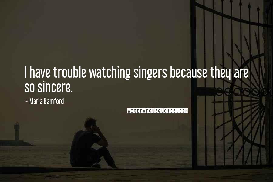 Maria Bamford quotes: I have trouble watching singers because they are so sincere.