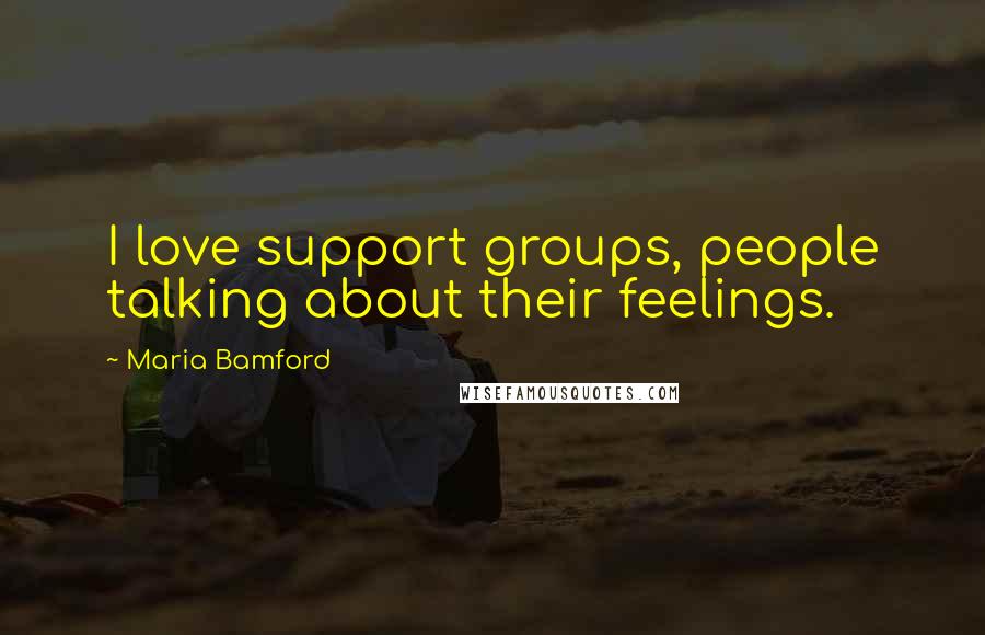 Maria Bamford quotes: I love support groups, people talking about their feelings.