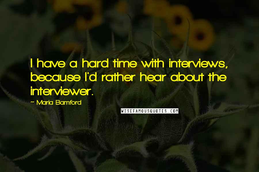 Maria Bamford quotes: I have a hard time with interviews, because I'd rather hear about the interviewer.