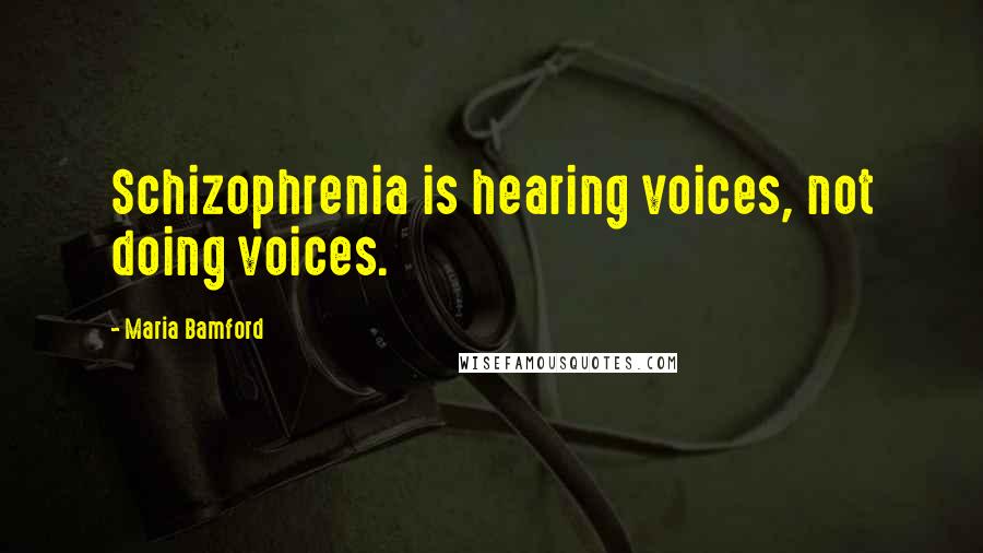 Maria Bamford quotes: Schizophrenia is hearing voices, not doing voices.