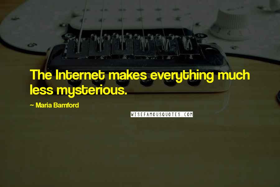 Maria Bamford quotes: The Internet makes everything much less mysterious.