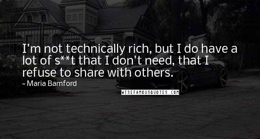 Maria Bamford quotes: I'm not technically rich, but I do have a lot of s**t that I don't need, that I refuse to share with others. Maria Bamford quotes: I'm not technically rich, but I do have a lot of s**t that I don't need, that I refuse to share with others.