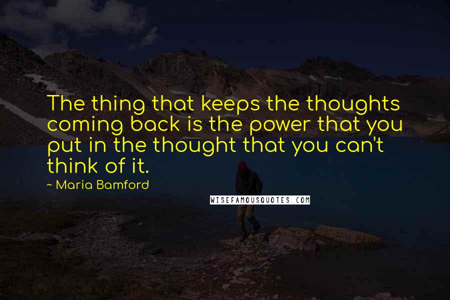 Maria Bamford quotes: The thing that keeps the thoughts coming back is the power that you put in the thought that you can't think of it. Maria Bamford quotes: The thing that keeps the thoughts coming back is the power that you put in the thought that you can't think of it.