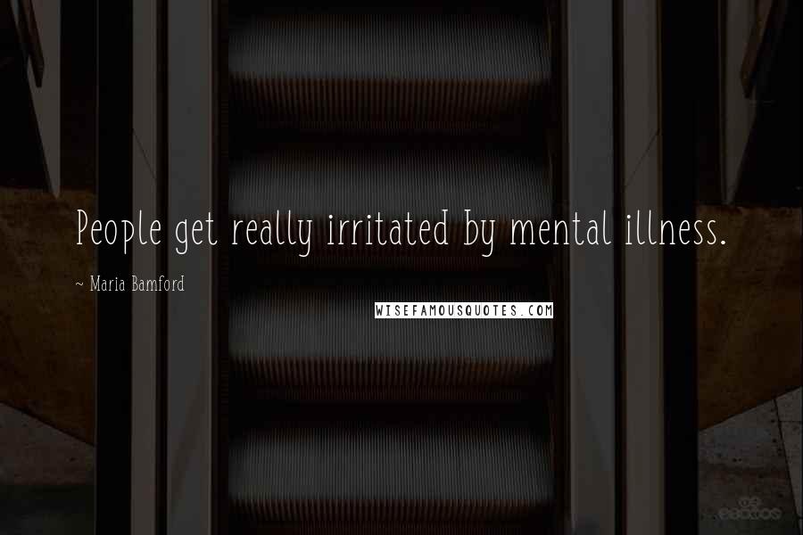 Maria Bamford quotes: People get really irritated by mental illness.