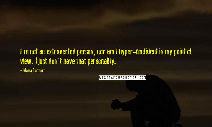 Maria Bamford quotes: I'm not an extroverted person, nor am I hyper-confident in my point of view. I just don't have that personality.