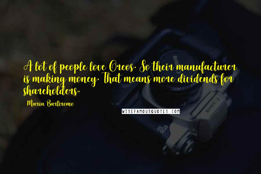 Maria Bartiromo quotes: A lot of people love Oreos. So their manufacturer is making money. That means more dividends for shareholders.