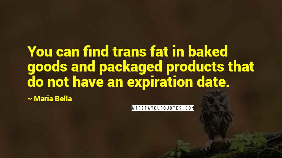 Maria Bella quotes: You can find trans fat in baked goods and packaged products that do not have an expiration date.