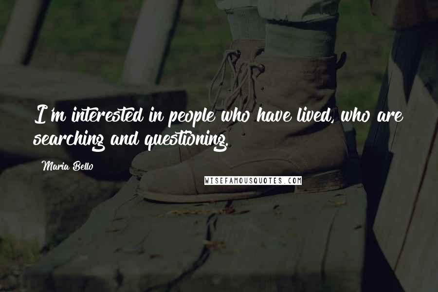 Maria Bello quotes: I'm interested in people who have lived, who are searching and questioning.