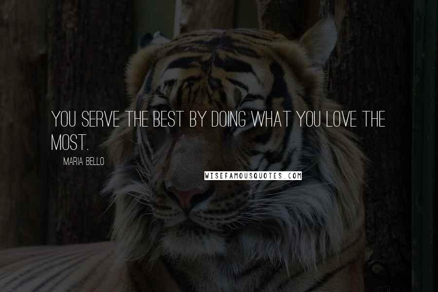 Maria Bello quotes: You serve the best by doing what you love the most.