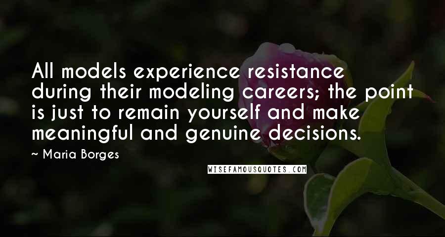 Maria Borges quotes: All models experience resistance during their modeling careers; the point is just to remain yourself and make meaningful and genuine decisions.