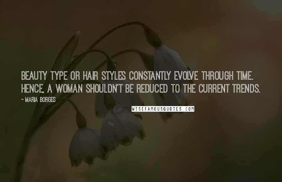 Maria Borges quotes: Beauty type or hair styles constantly evolve through time. Hence, a woman shouldn't be reduced to the current trends.