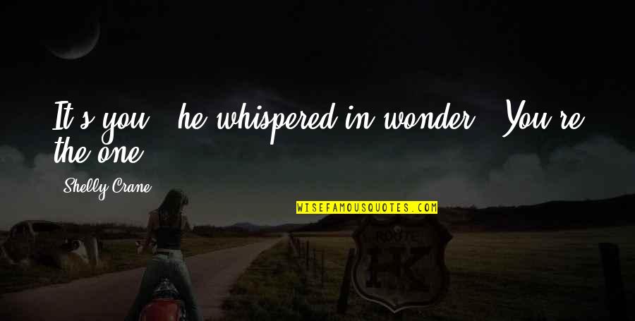 Maria Brinks Quotes By Shelly Crane: It's you," he whispered in wonder. "You're the