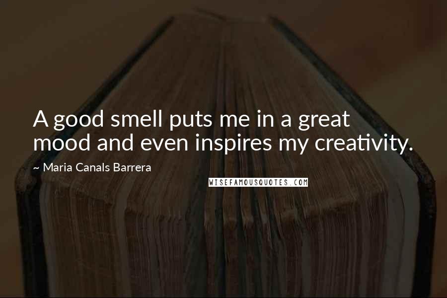 Maria Canals Barrera quotes: A good smell puts me in a great mood and even inspires my creativity.