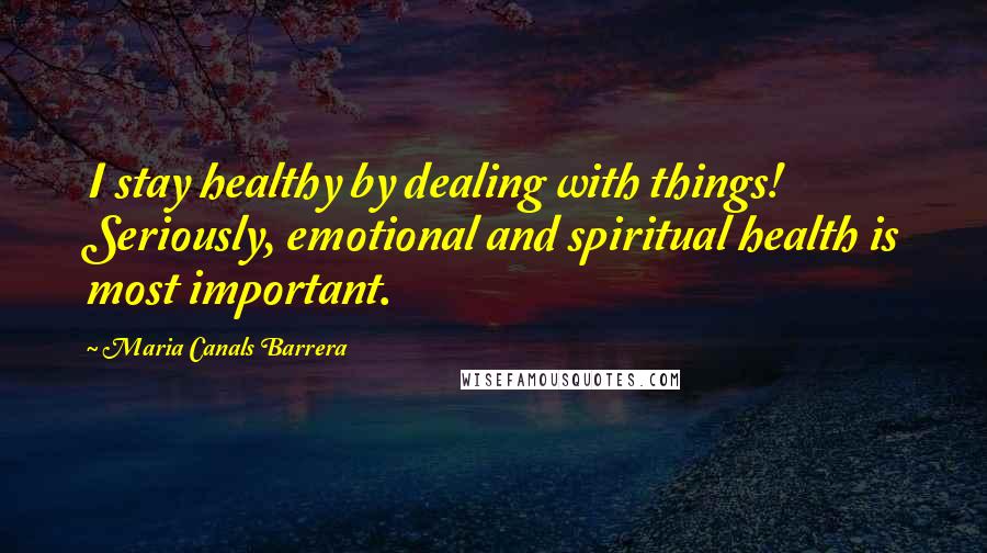 Maria Canals Barrera quotes: I stay healthy by dealing with things! Seriously, emotional and spiritual health is most important.
