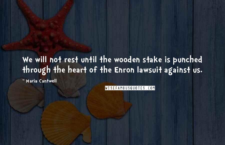 Maria Cantwell quotes: We will not rest until the wooden stake is punched through the heart of the Enron lawsuit against us. Maria Cantwell quotes: We will not rest until the wooden stake is punched through the heart of the Enron lawsuit against us.