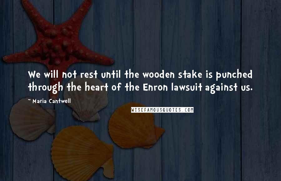 Maria Cantwell quotes: We will not rest until the wooden stake is punched through the heart of the Enron lawsuit against us.