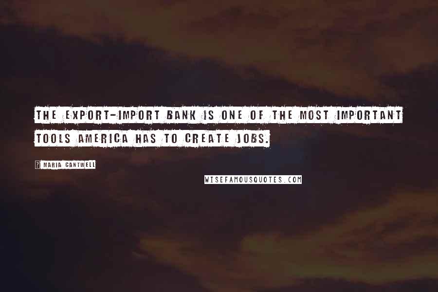 Maria Cantwell quotes: The Export-Import Bank is one of the most important tools America has to create jobs.