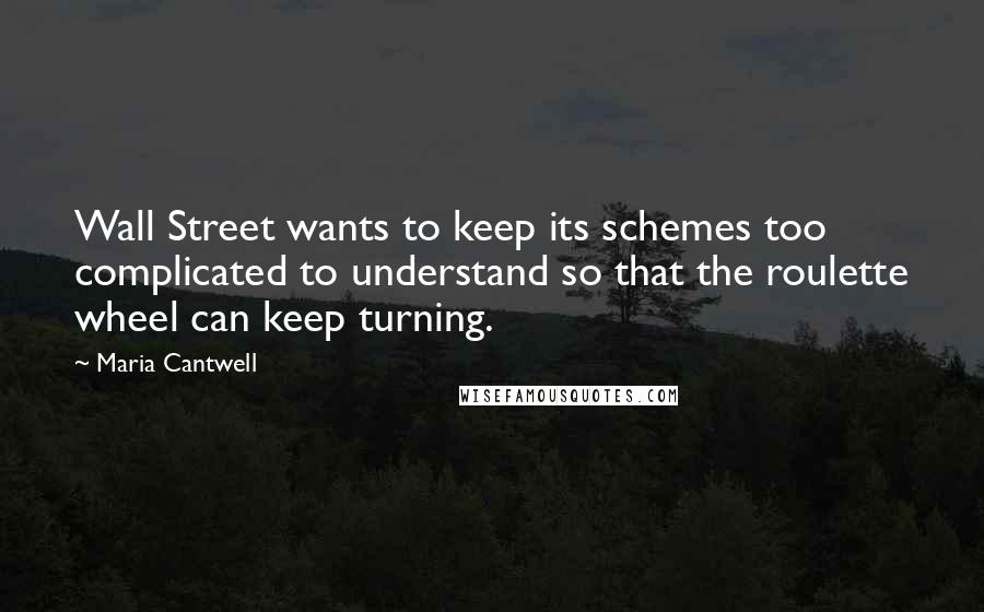 Maria Cantwell quotes: Wall Street wants to keep its schemes too complicated to understand so that the roulette wheel can keep turning.