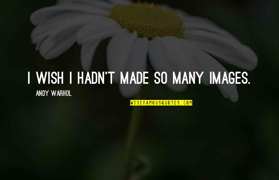 Maria Cherry Quotes By Andy Warhol: I wish I hadn't made so many images.