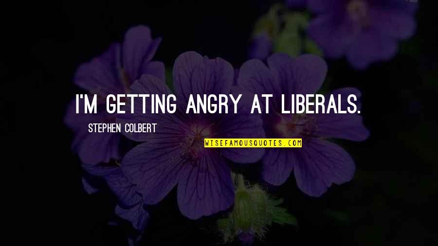 Maria Clara Quotes By Stephen Colbert: I'm getting angry at liberals.