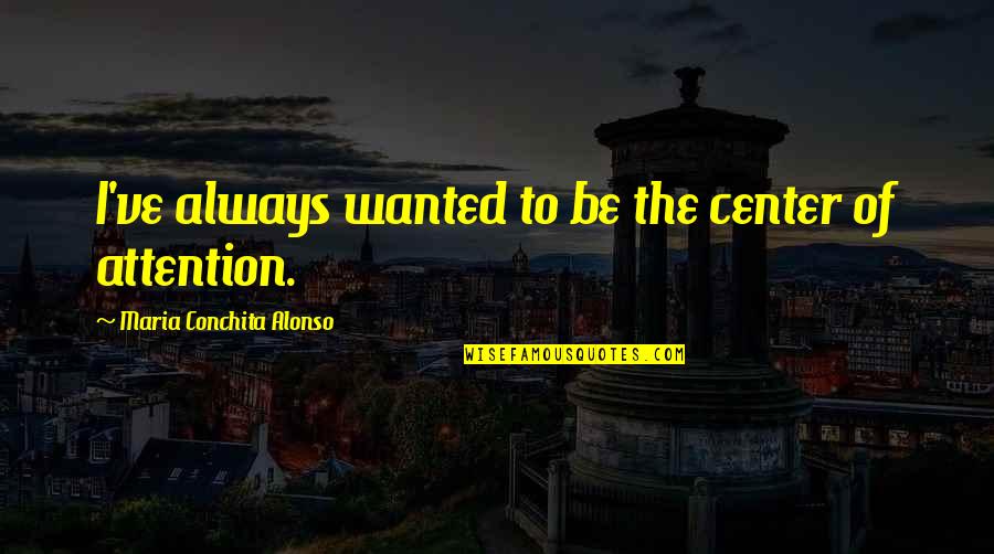 Maria Conchita Alonso Quotes By Maria Conchita Alonso: I've always wanted to be the center of
