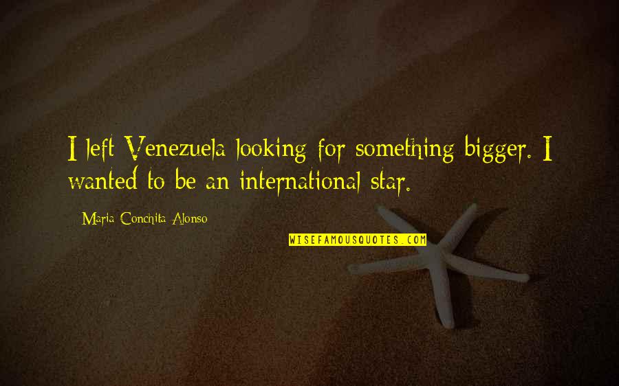 Maria Conchita Alonso Quotes By Maria Conchita Alonso: I left Venezuela looking for something bigger. I