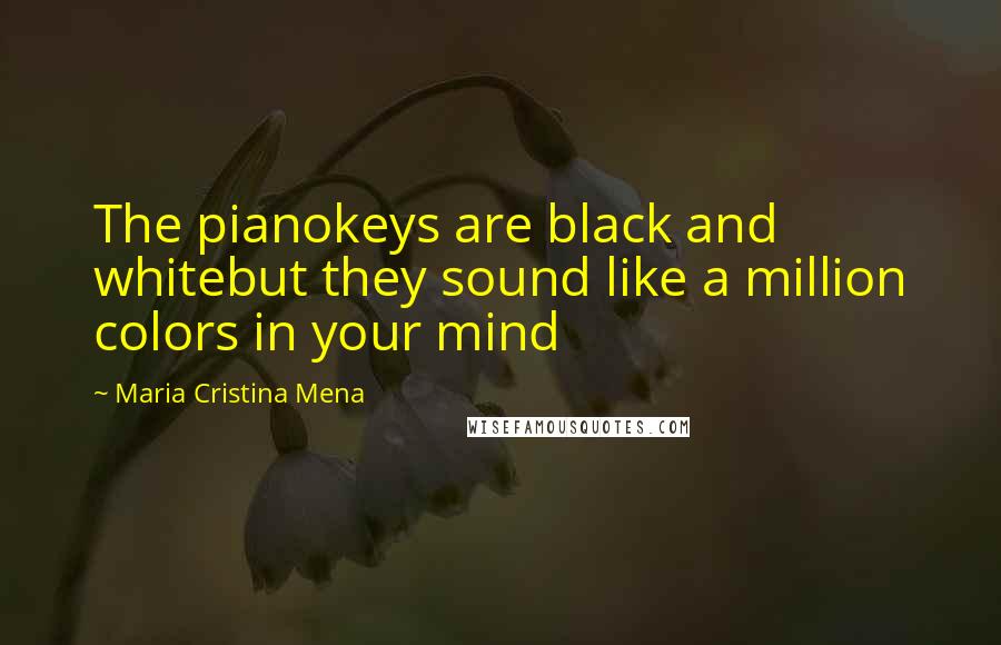 Maria Cristina Mena quotes: The pianokeys are black and whitebut they sound like a million colors in your mind
