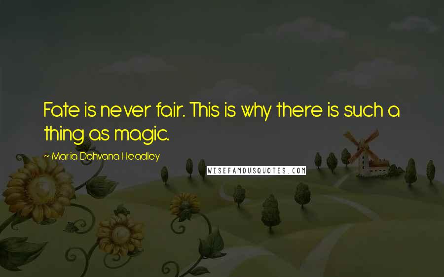 Maria Dahvana Headley quotes: Fate is never fair. This is why there is such a thing as magic.