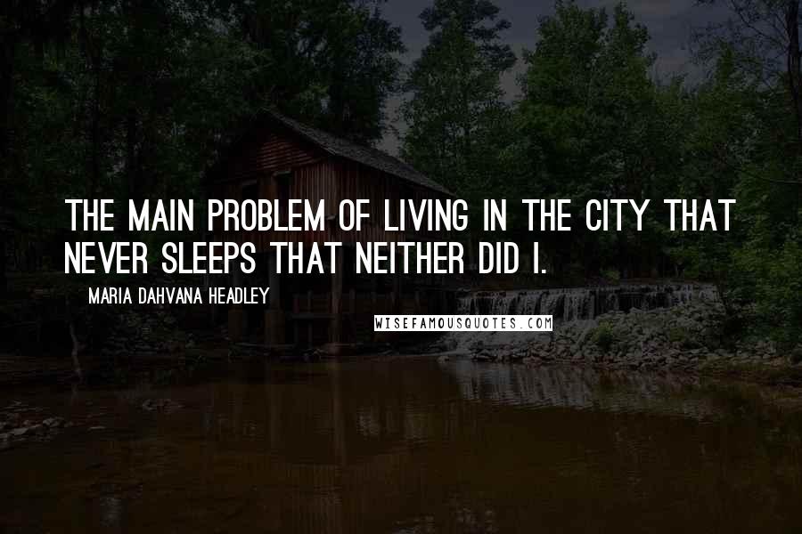 Maria Dahvana Headley quotes: The main problem of living in the city that never sleeps that neither did I.