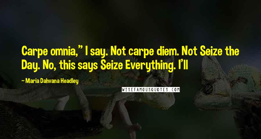 Maria Dahvana Headley quotes: Carpe omnia," I say. Not carpe diem. Not Seize the Day. No, this says Seize Everything. I'll