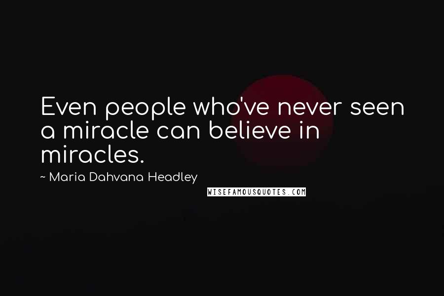 Maria Dahvana Headley quotes: Even people who've never seen a miracle can believe in miracles.