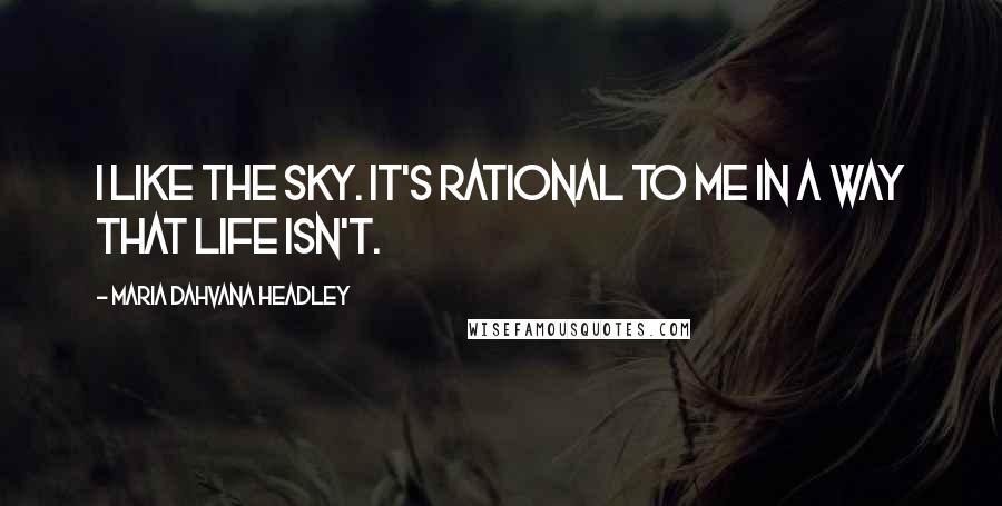 Maria Dahvana Headley quotes: I like the sky. It's rational to me in a way that life isn't.