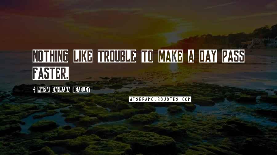 Maria Dahvana Headley quotes: Nothing like trouble to make a day pass faster.