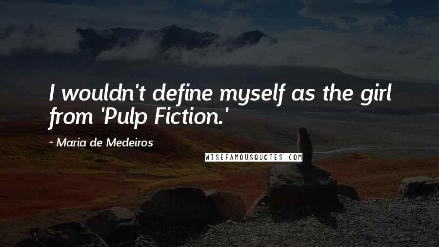 Maria De Medeiros quotes: I wouldn't define myself as the girl from 'Pulp Fiction.'