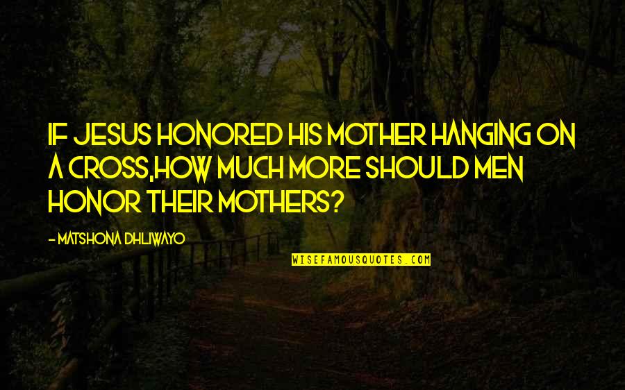Maria De Villota Quotes By Matshona Dhliwayo: If Jesus honored His mother hanging on a