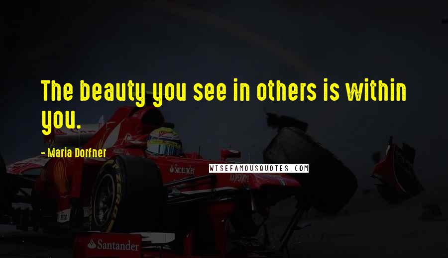 Maria Dorfner quotes: The beauty you see in others is within you.