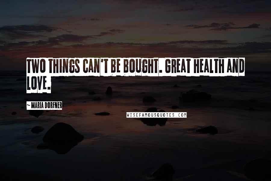 Maria Dorfner quotes: Two things can't be bought. Great health and love. Maria Dorfner quotes: Two things can't be bought. Great health and love.