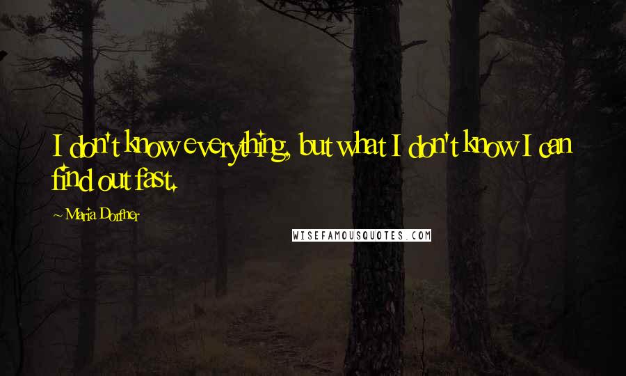 Maria Dorfner quotes: I don't know everything, but what I don't know I can find out fast.