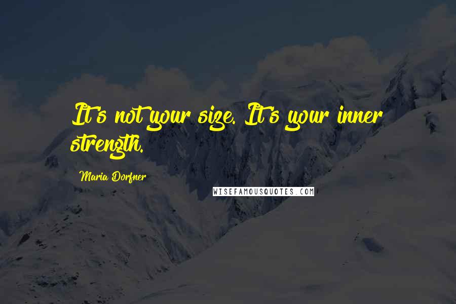 Maria Dorfner quotes: It's not your size. It's your inner strength. Maria Dorfner quotes: It's not your size. It's your inner strength.