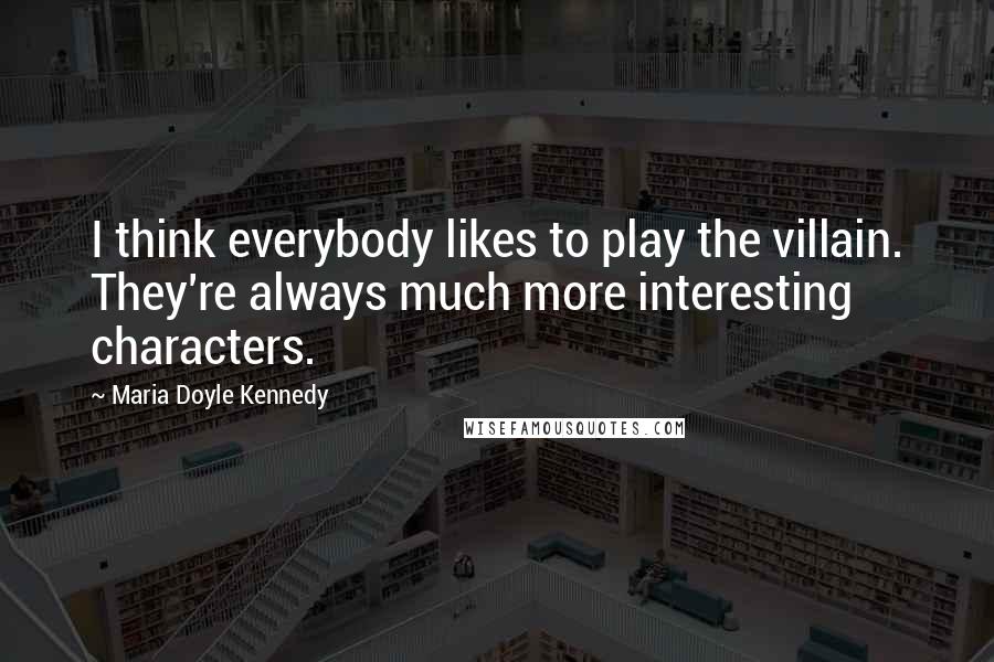 Maria Doyle Kennedy quotes: I think everybody likes to play the villain. They're always much more interesting characters.