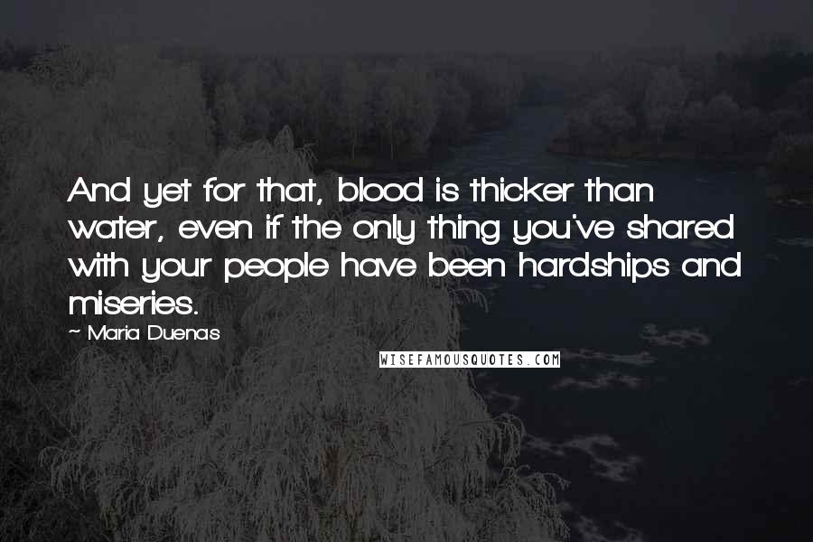 Maria Duenas quotes: And yet for that, blood is thicker than water, even if the only thing you've shared with your people have been hardships and miseries.