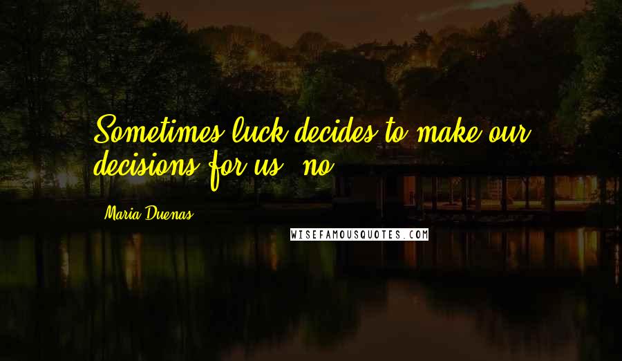 Maria Duenas quotes: Sometimes luck decides to make our decisions for us, no?